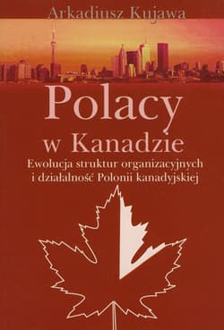 Polacy w Kanadzie Ewolucja struktur organizacyjnych i działalność Polonii kanadyjskiej