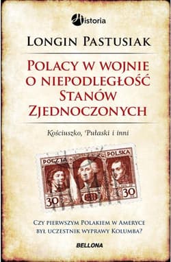 Polacy w wojnie o niepodległość Stanów Zjednoczonych. Kościuszko, Pułaski i inni - Longin Pastusiak