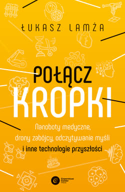 Połącz kropki. Nanoboty medyczne, drony zabójcy, odczytywanie myśli i inne technologie przyszłości - Łukasz Lamża