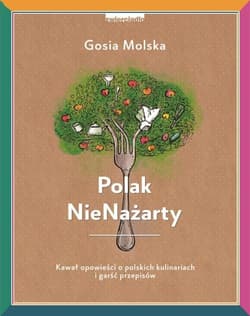 Polak NieNażarty Kawał opowieści o polskich kulinariach i garść przepisów - Gosia Molska
