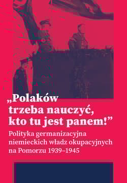 „Polaków trzeba nauczyć, kto tu jest panem!” Polityka germanizacyjna niemieckich władz okupacyjnych na Pomorzu (1939–1945) - Daniel Czerwiński, Mateusz Kubicki, Marcin Owsiński