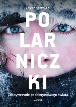 Polarniczki Zdobywczynie podbiegunowego świata - Dagmara Bożek