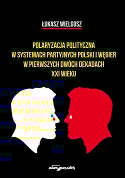 Polaryzacja polityczna w systemach partyjnych polski i Węgier w pierwszych dwóch dekadach XXI wieku - Łukasz Wielgosz