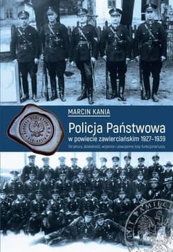 Policja Państwowa w powiecie zawierciańskim 1927-1939 Struktury, działalność, wojenne i powojenne losy funkcjonariuszy. - Marcin Kania