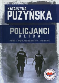 Policjanci Ulica Pierwsi na miejscu, najbliżej ludzi, krwi i okrucieństwa - Katarzyna Puzyńska