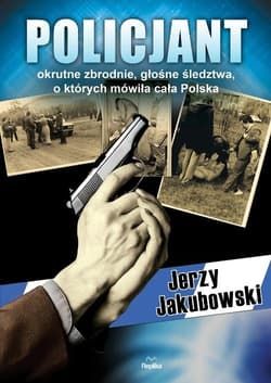 Policjant Okrutne zbrodnie, głośne śledztwa, o których mówiła cała Polska - Jerzy Jakubowski