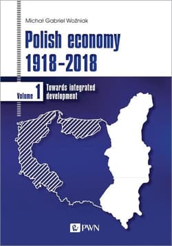 Polish economy 1918-2018 Towards integrated development. Volume 1 - Woźniak Michał Gabriel