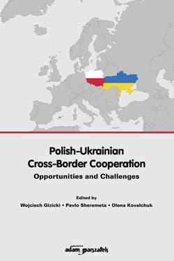 Polish-Ukrainian Cross-Border Cooperation. Opportunities and Challenges - red. Wojciech Gizicki, Pavlo Sheremeta, Olena Kov