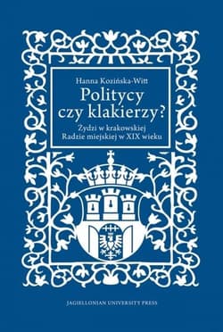 Politycy czy klakierzy? Żydzi w krakowskiej Radzie miejskiej w XIX wieku - Hanna Kozińska-Witt