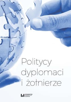 Politycy dyplomaci i żołnierze Studia i szkice z dziejów stosunków międzynarodowych w XX i XXI wieku ofiarowane Profesorowi Andrzej