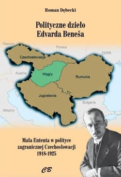 Polityczne dzieło Edvarda Benesa. Mała Enteneta w polityce zagranicznej Czechosłowacji 1918-1925 - Roman Dębecki