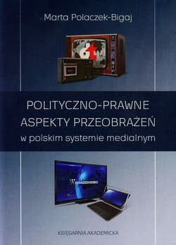 Polityczno-prawne aspekty przeobrażeń w polskim systemie medialnym - Marta Polaczek-Bigaj