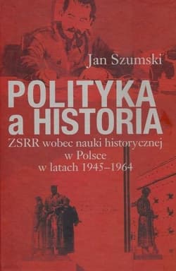 Polityka a historia ZSRR wobec nauki historycznej w Polsce w latach 1945-1964 - Jan Szumski