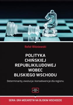 Polityka Chińskiej Republiki Ludowej wobec Bliskiego Wschodu Determinanty, ewolucja i konsekwencje dla regionu - Rafał Wiśniewski