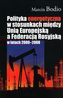 Polityka energetyczna w stosunkach między Unią Europejską a Federacją Rosyjską w latach 2000-2008 - Marcin Bodio