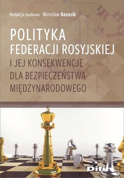 Polityka Federacji Rosyjskiej i jej konsekwencje dla bezpieczeństwa międzynarodowego - red. Mirosław Banasik