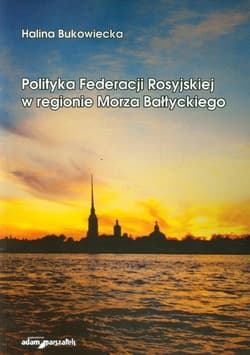 Polityka Federacji Rosyjskiej w regionie Morza Bałtyckiego - Halina Bukowiecka
