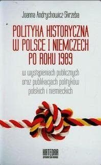 Polityka historyczna w Polsce i Niemczech po roku 1989 w wystąpieniach publicznych oraz publikacjach polityków polskich i niemieckich - Andrychowicz-Skrzeba