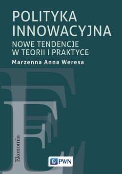 Polityka innowacyjna Nowe tendencje w teorii i praktyce - Weresa Marzenna Anna