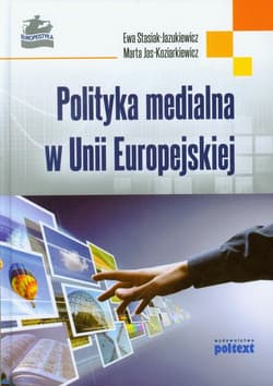 Polityka medialna w Unii Europejskiej - Ewa Stasiak-Jazukiewicz, Marta Jas-Koziarkiewicz