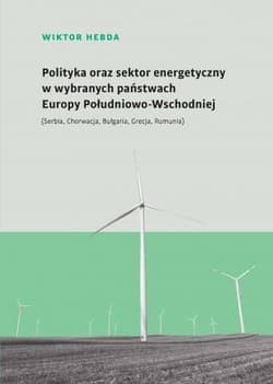 Polityka oraz sektor energetyczny w wybranych państwach Europy Południowo-Wschodniej (Serbia, Chorwacja, Bułgaria, Grecja, Rumunia) - Wiktor Hebda