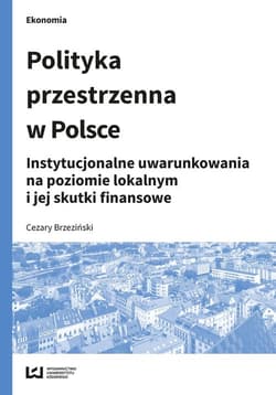 Polityka przestrzenna w Polsce Instytucjonalne uwarunkowania na poziomie lokalnym i jej skutki finansowe - Cezary Brzeziński