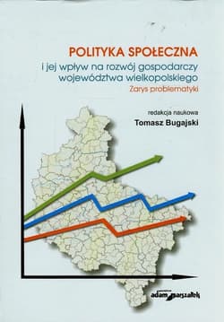 Polityka społeczna i jej wpływ na rozwój gospodarczy województwa wielkopolskiego Zarys problematyki