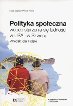 Polityka społeczna wobec starzenia się ludności w USA i w Szwecji Wnioski dla Polski - Kaja Zapędowska-Kling