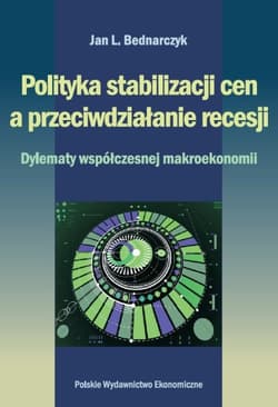 Polityka stabilizacji cen a przeciwdziałanie recesji. Dylematy współczesnej makroekonomii - JAn Bednarczyk