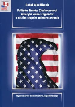 Polityka Stanów Zjednoczonych Ameryki wobec regionów o niskim stopniu zainteresowania - Rafał Wordliczek