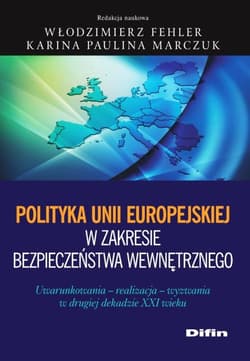Polityka Unii Europejskiej w zakresie bezpieczeństwa wewnętrznego Uwarunkowania, realizacja, wyzwania w drugiej dekadzie XXI wieku - Fehler Włodzimierz, Marczuk Karina Paulina redakcja naukowa