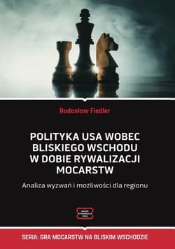 Polityka USA wobec Bliskiego Wschodu w dobie rywalizacji mocarstw Analiza wyzwań i możliwości dla regionu - Fiedler Jarosław
