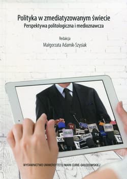 Polityka w zmediatyzowanym świecie Perspektywa politologiczna i medioznawcza