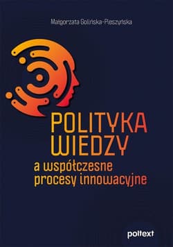 Polityka wiedzy a współczesne procesy innowacyjne - Małgorzata Golińska-Pieszyńska