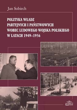 Polityka władz partyjnych i państwowych wobec Ludowego Wojska Polskiego w latach 1949-1956 - Jan Sobiech