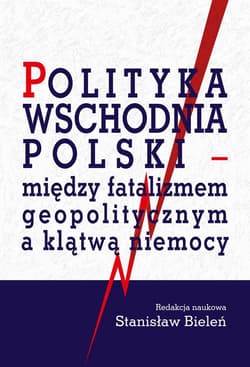 Polityka wschodnia Polski między fatalizmem geopolitycznym a klątwą niemocy - Stanisław Bieleń