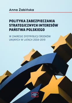 Polityka zabezpieczania strategicznych interesów państwa polskiego w zakresie dystrybucji środków unijnych w latach 2004-2019 -  Żabińska Anna