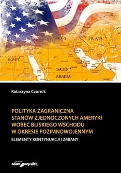 Polityka zagraniczna Stanów Zjednoczonych Ameryki wobec Bliskiego Wschodu w okresie pozimnowojennym elementy kontynuacji i zmiany - Katarzyna Czornik