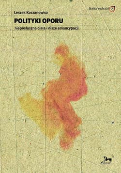 Polityki oporu nieposłuszne ciała i nisze emancypacji - Leszek Koczanowicz