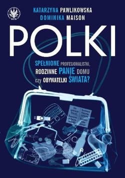 Polki Spełnione Profesjonalistki, Rodzinne Panie Domu czy Obywatelki Świata?