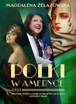 Polki w Ameryce. Historie kobiet, które wyruszyły za ocean i podbiły świat - Magdalena Żelazowska