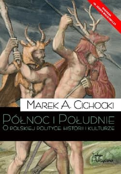 Północ i Południe O polskiej polityce, historii i kulturze - Marek A. Cichocki