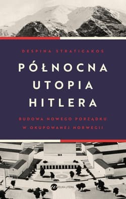 Północna utopia Hitlera Budowa nowego porządku w okupowanej Norwegii