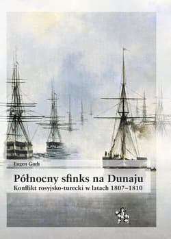 Północny sfinks na Dunaju Konflikt rosyjsko-turecki w latach 1807–1810 - Eugen Gorb