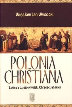 Polonia Christiana Szkice z dziejów Polski Chrześcijańskiej - Wysocki Wiesław Jan