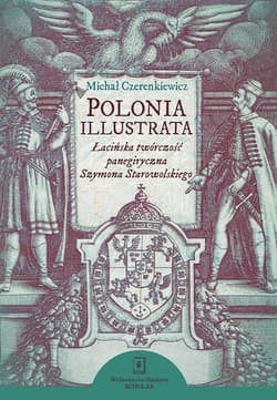Polonia illustrata Łacińska twórczość panegiryczna Szymona Starowolskiego - Michał Czerenkiewicz