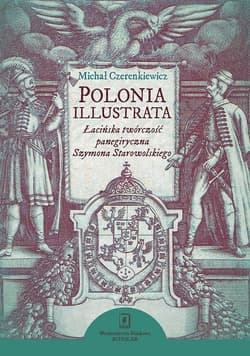 Polonia illustrata Łacińska twórczość panegiryczna Szymona Starowolskiego - Michał Czerenkiewicz