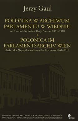 Polonica w Archiwum Parlamentu w Wiedniu Archiwum Izby Posłów Rady Państwa 1861-1918 - Gaul Jerzy
