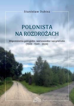 Polonista na rozdrożach. Wspomnienia galicyjskie, warszawskie i secymińskie (1909-1949-2024) - Dubisz Stanisław