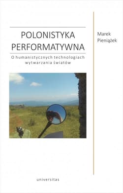 Polonistyka performatywna O humanistycznych technologiach wytwarzania światów - Marek Pieniążek